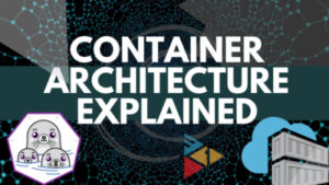 Container Tutorial for Beginners in Lay man's term: Architecture, Advantages